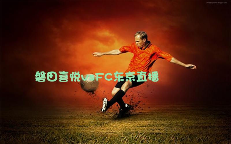 日职联比赛磐田喜悦vsFC东京直播